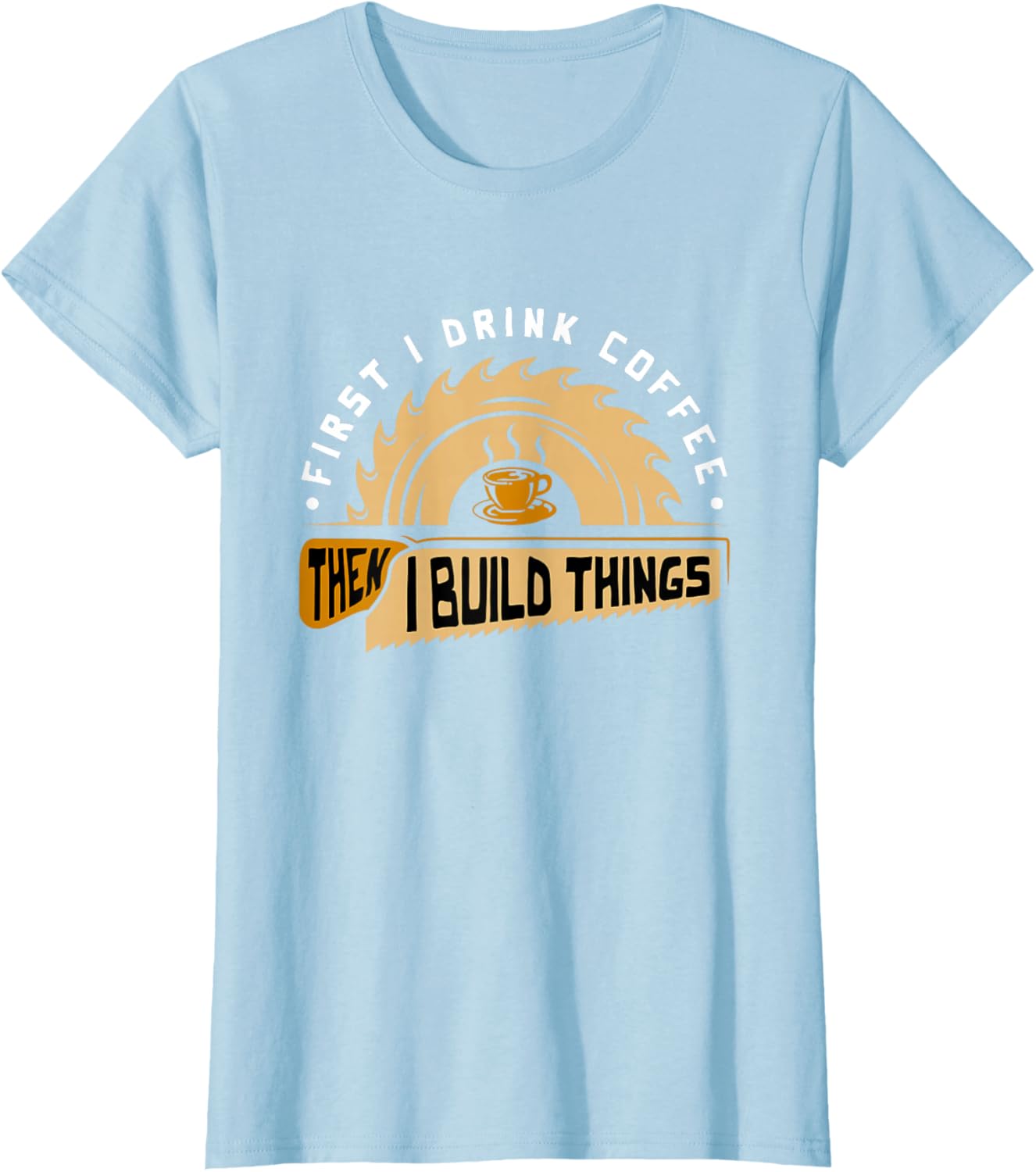 First I Drink Coffee Then I Build Things - Woodworking T-Shirt