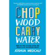 Chop Wood Carry Water: How to Fall in Love with the Process of Becoming Great