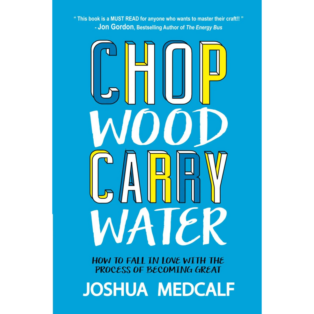 Chop Wood Carry Water: How to Fall in Love with the Process of Becoming Great