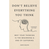 Don't Believe Everything You Think (Expanded Edition): Why Your Thinking Is The Beginning & End Of Suffering