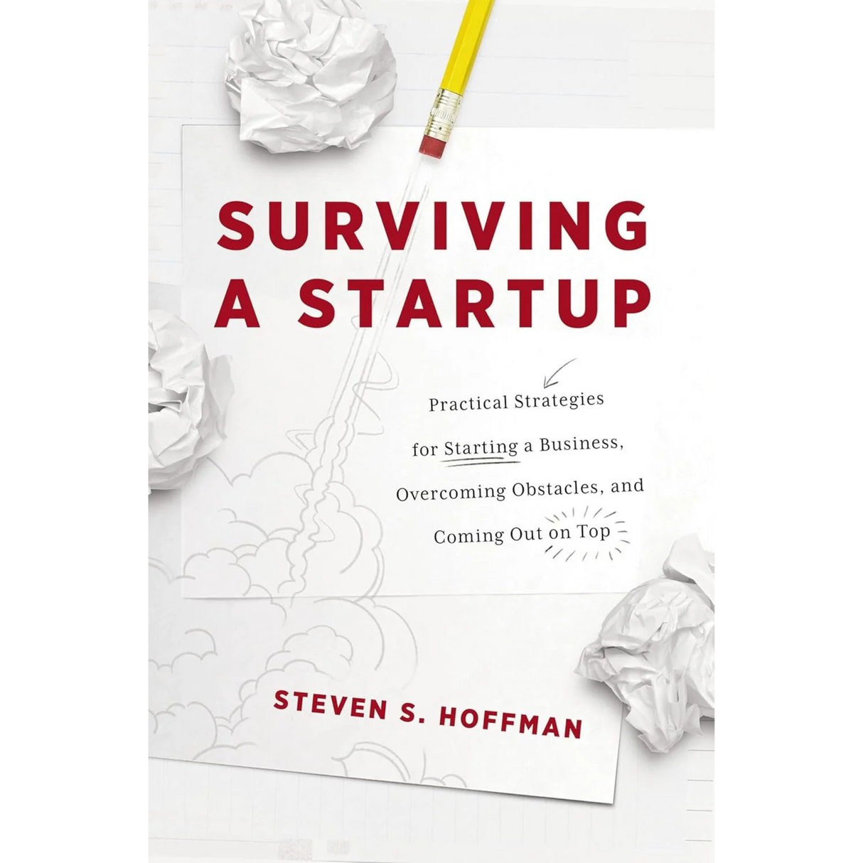 Surviving a Startup: Practical Strategies for Starting a Business, Overcoming Obstacles, and Coming Out on Top
