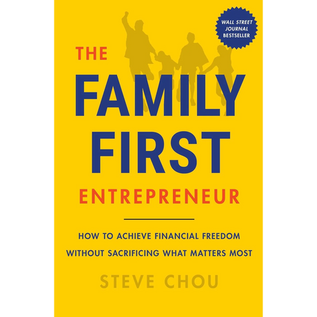 The Family-First Entrepreneur: How to Achieve Financial Freedom Without Sacrificing What Matters Most