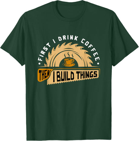 First I Drink Coffee Then I Build Things - Woodworking T-Shirt