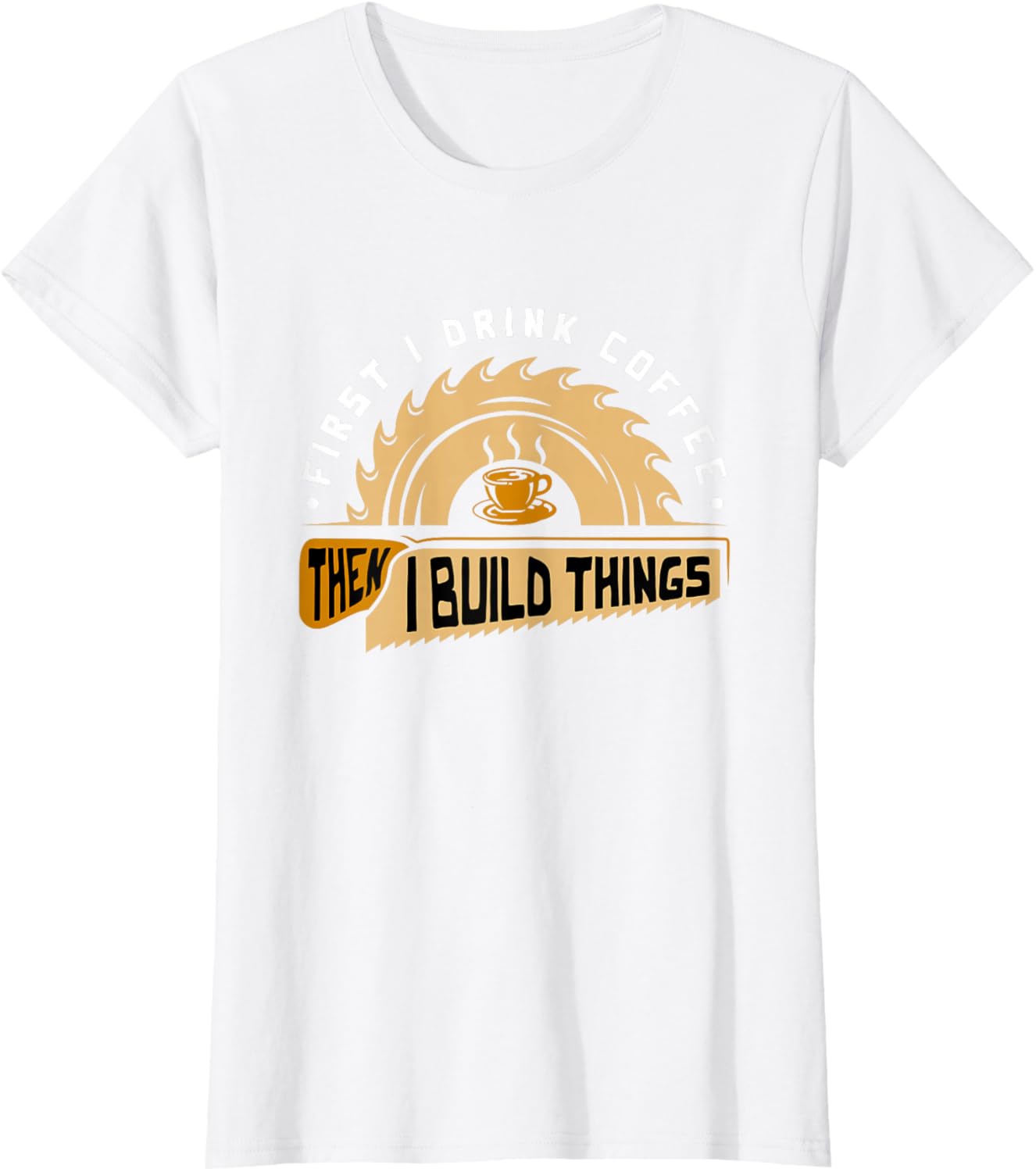 First I Drink Coffee Then I Build Things - Woodworking T-Shirt