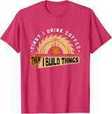 First I Drink Coffee Then I Build Things - Woodworking T-Shirt