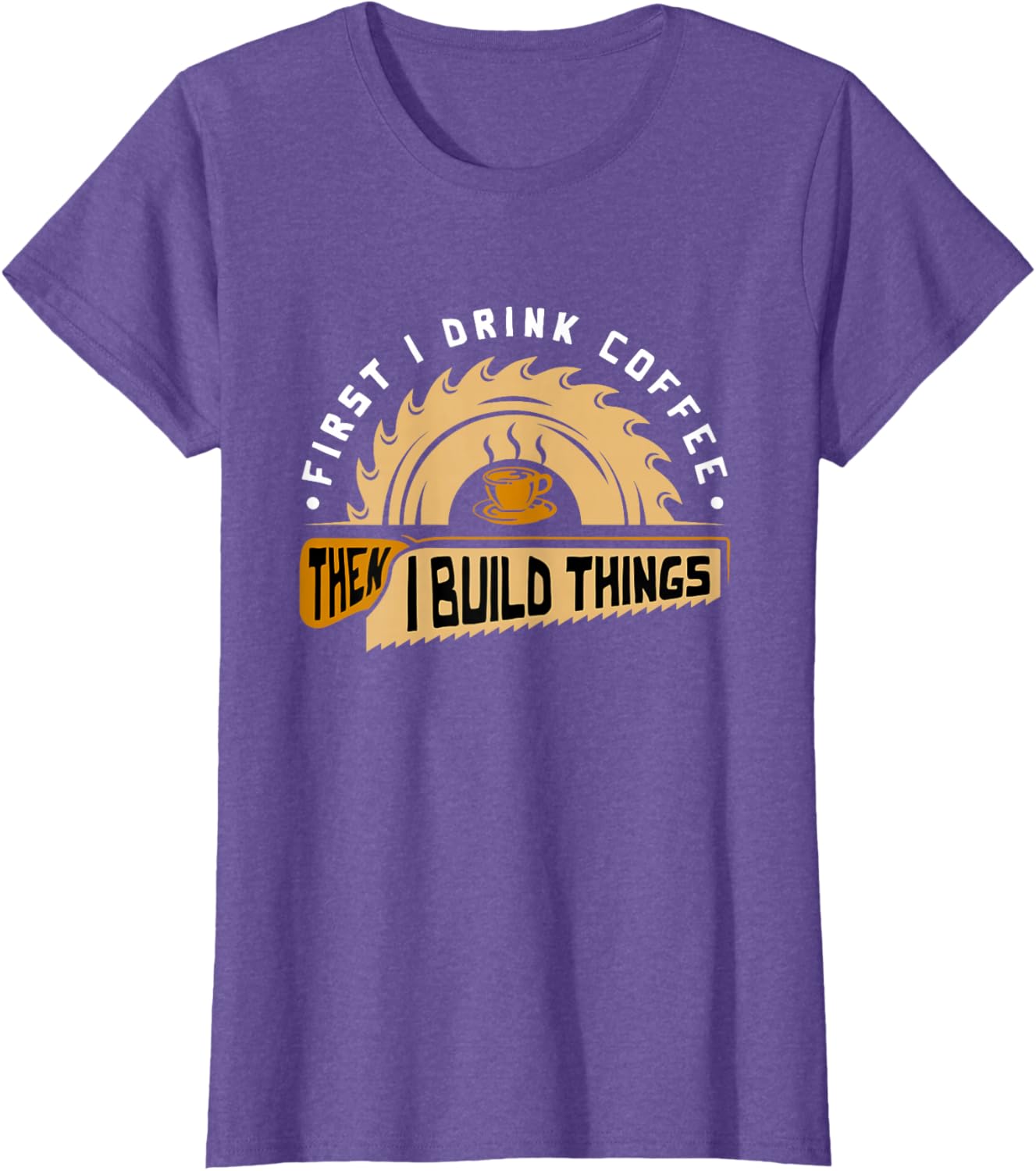 First I Drink Coffee Then I Build Things - Woodworking T-Shirt