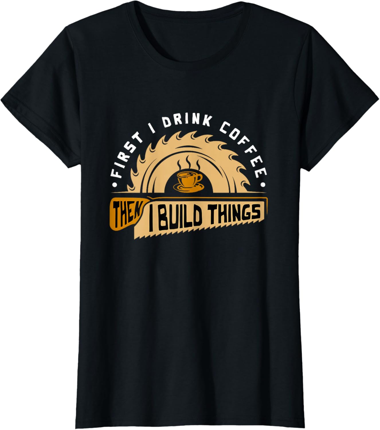 First I Drink Coffee Then I Build Things - Woodworking T-Shirt