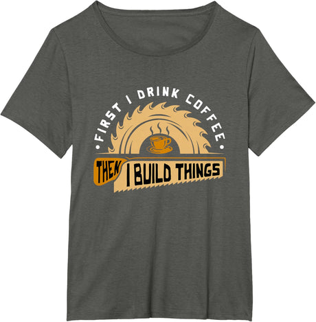 First I Drink Coffee Then I Build Things - Woodworking T-Shirt