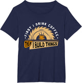 First I Drink Coffee Then I Build Things - Woodworking T-Shirt
