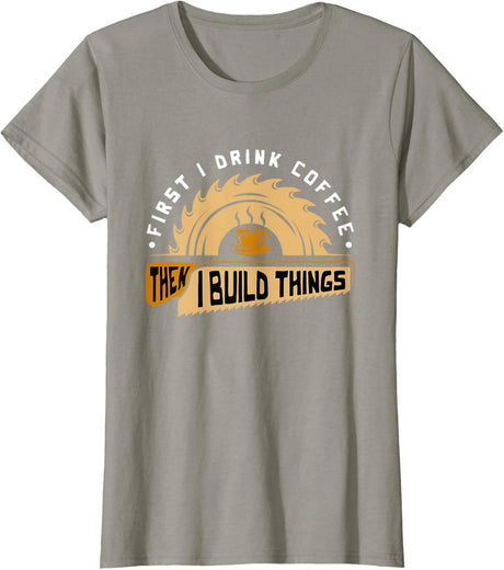 First I Drink Coffee Then I Build Things - Woodworking T-Shirt