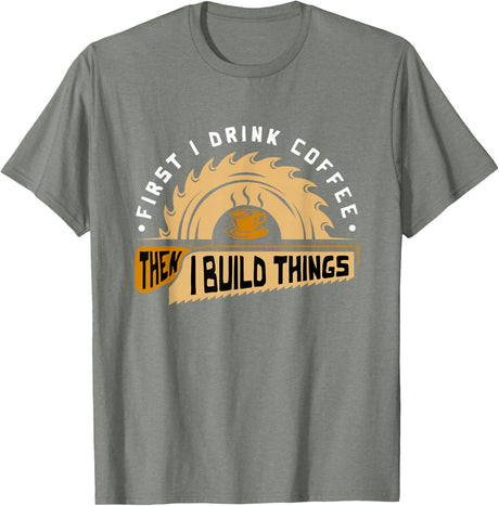 First I Drink Coffee Then I Build Things - Woodworking T-Shirt