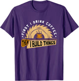 First I Drink Coffee Then I Build Things - Woodworking T-Shirt