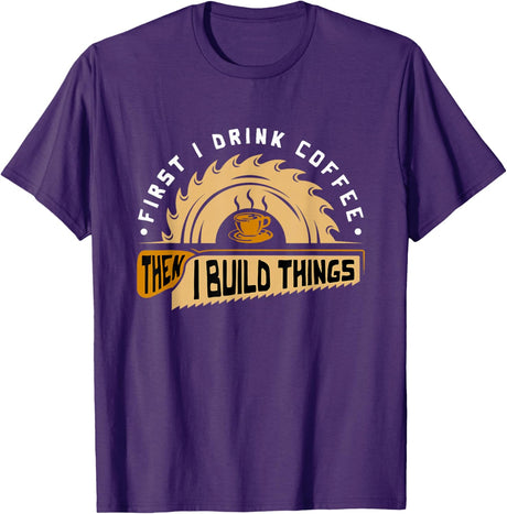 First I Drink Coffee Then I Build Things - Woodworking T-Shirt
