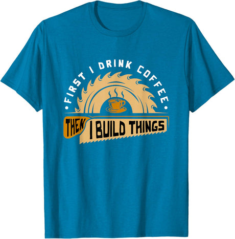 First I Drink Coffee Then I Build Things - Woodworking T-Shirt