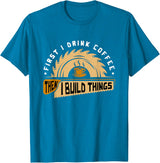 First I Drink Coffee Then I Build Things - Woodworking T-Shirt