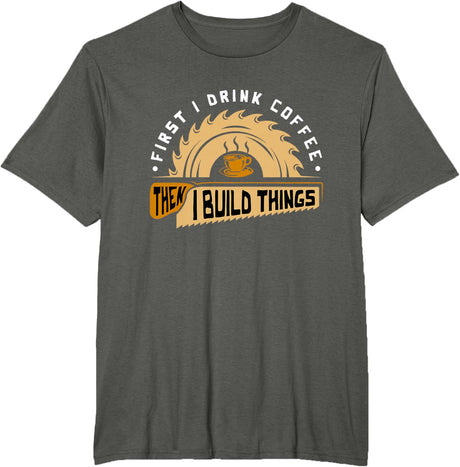 First I Drink Coffee Then I Build Things - Woodworking T-Shirt