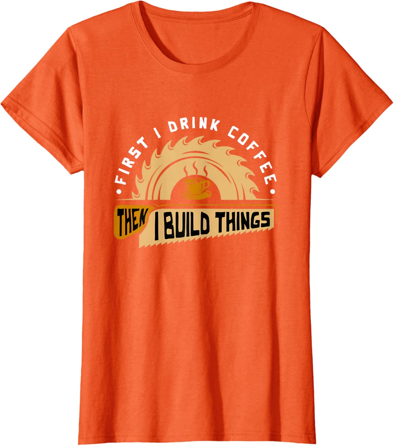 First I Drink Coffee Then I Build Things - Woodworking T-Shirt
