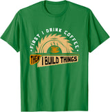 First I Drink Coffee Then I Build Things - Woodworking T-Shirt