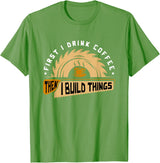 First I Drink Coffee Then I Build Things - Woodworking T-Shirt