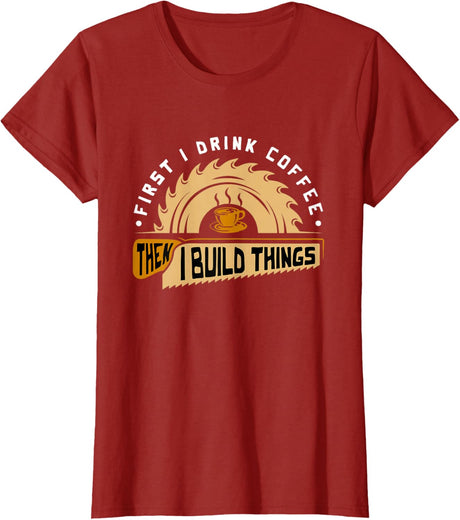 First I Drink Coffee Then I Build Things - Woodworking T-Shirt