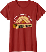 First I Drink Coffee Then I Build Things - Woodworking T-Shirt