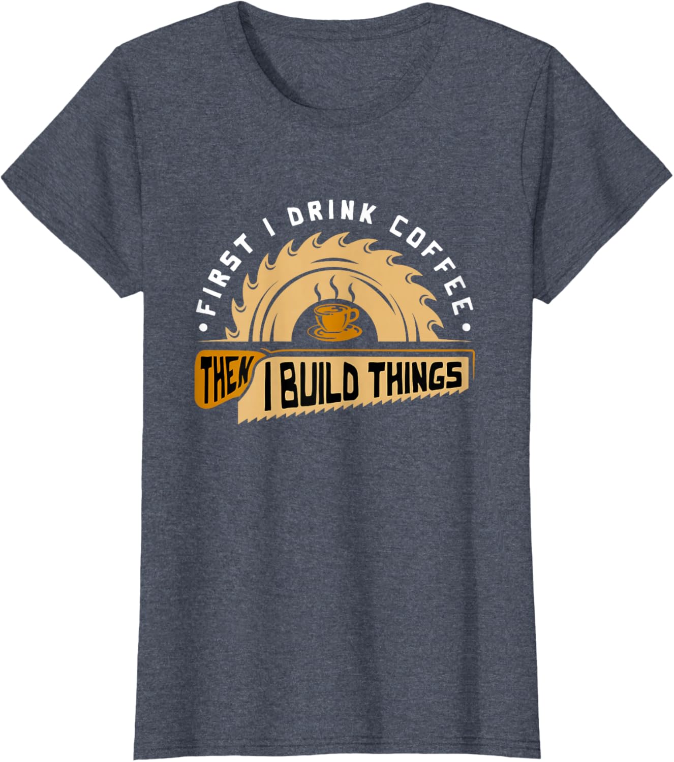 First I Drink Coffee Then I Build Things - Woodworking T-Shirt