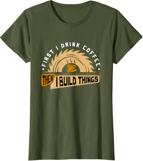 First I Drink Coffee Then I Build Things - Woodworking T-Shirt