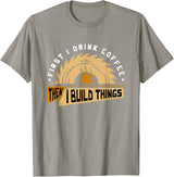 First I Drink Coffee Then I Build Things - Woodworking T-Shirt