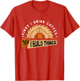 First I Drink Coffee Then I Build Things - Woodworking T-Shirt