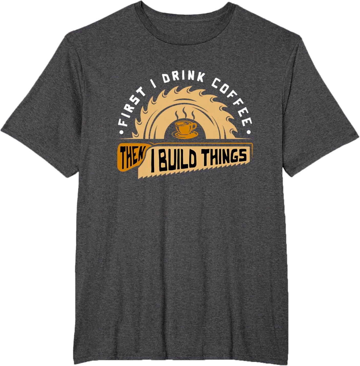 First I Drink Coffee Then I Build Things - Woodworking T-Shirt