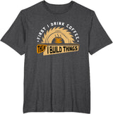 First I Drink Coffee Then I Build Things - Woodworking T-Shirt