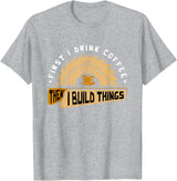 First I Drink Coffee Then I Build Things - Woodworking T-Shirt