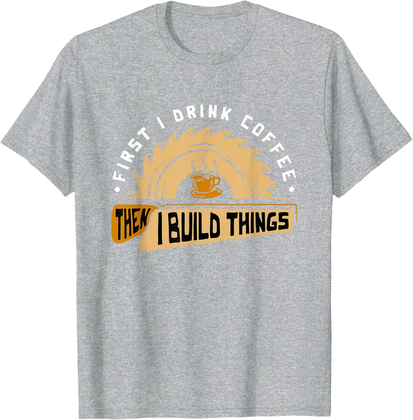 First I Drink Coffee Then I Build Things - Woodworking T-Shirt