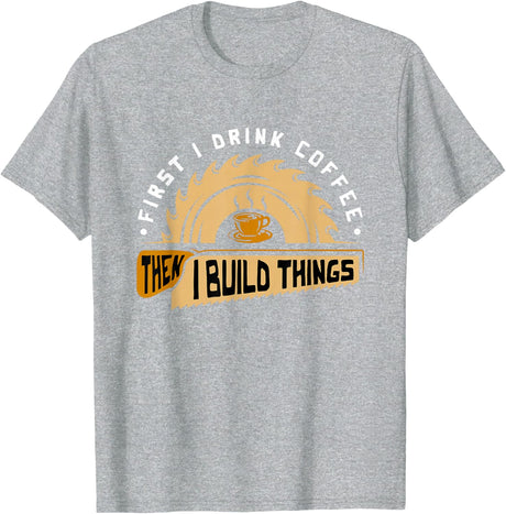First I Drink Coffee Then I Build Things - Woodworking T-Shirt