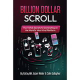 Billion Dollar Scroll:: The TikTok Secrets to Dominating on the World's Most Viral Platform
